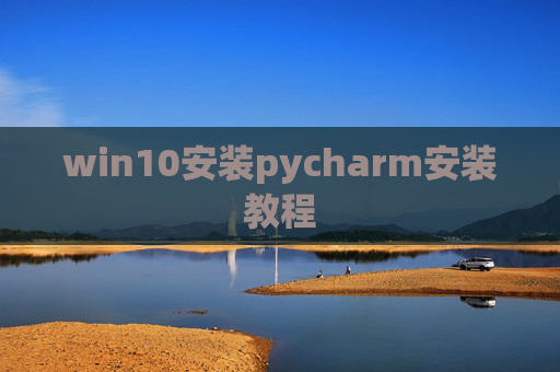 win10安装pycharm安装教程 win10安装pycharm安装教程